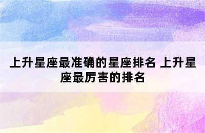 上升星座最准确的星座排名 上升星座最厉害的排名